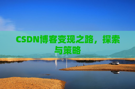 CSDN博客变现之路，探索与策略